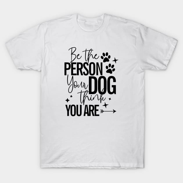 Be The Person Your Dog Thinks You Are Dog Lover T-Shirt by RobertDan